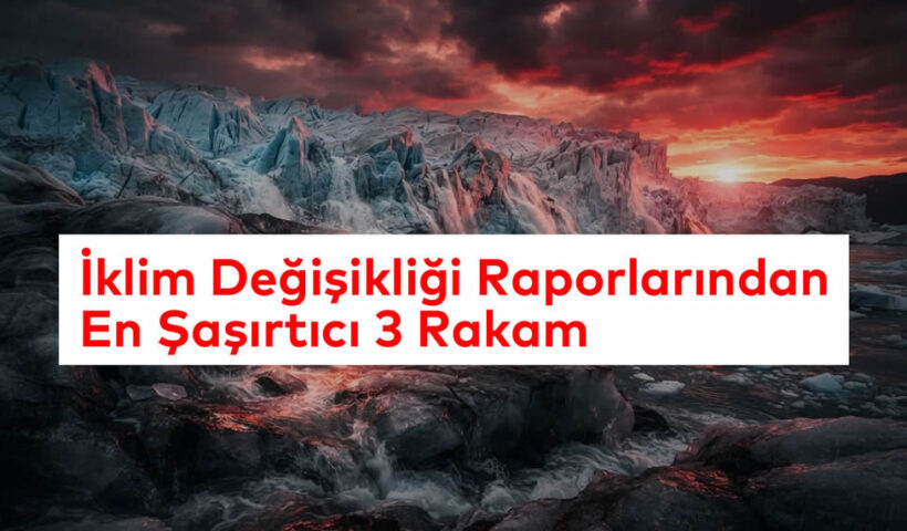 İklim Değişikliği Raporlarından En Şaşırtıcı 3 Rakam